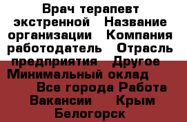 Врач-терапевт экстренной › Название организации ­ Компания-работодатель › Отрасль предприятия ­ Другое › Минимальный оклад ­ 18 000 - Все города Работа » Вакансии   . Крым,Белогорск